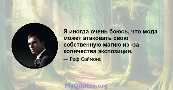 Я иногда очень боюсь, что мода может атаковать свою собственную магию из -за количества экспозиции.