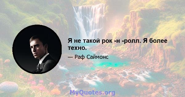 Я не такой рок -н -ролл. Я более техно.