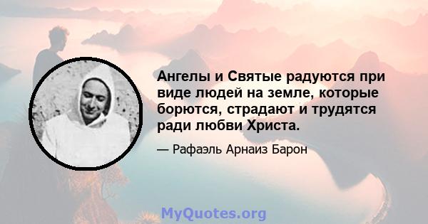 Ангелы и Святые радуются при виде людей на земле, которые борются, страдают и трудятся ради любви Христа.