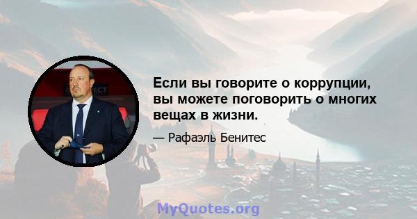 Если вы говорите о коррупции, вы можете поговорить о многих вещах в жизни.