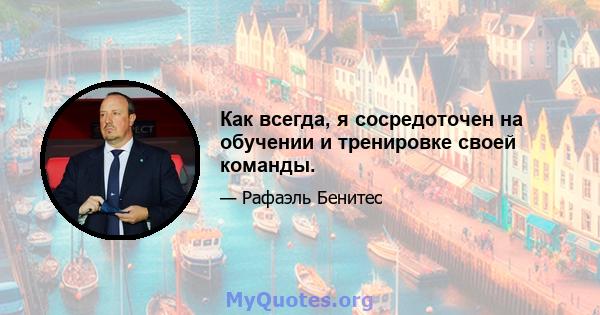 Как всегда, я сосредоточен на обучении и тренировке своей команды.