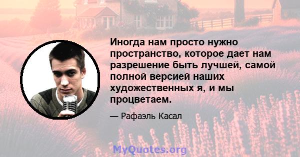 Иногда нам просто нужно пространство, которое дает нам разрешение быть лучшей, самой полной версией наших художественных я, и мы процветаем.