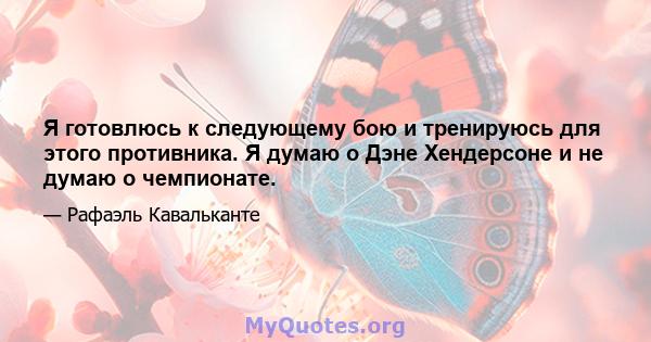 Я готовлюсь к следующему бою и тренируюсь для этого противника. Я думаю о Дэне Хендерсоне и не думаю о чемпионате.