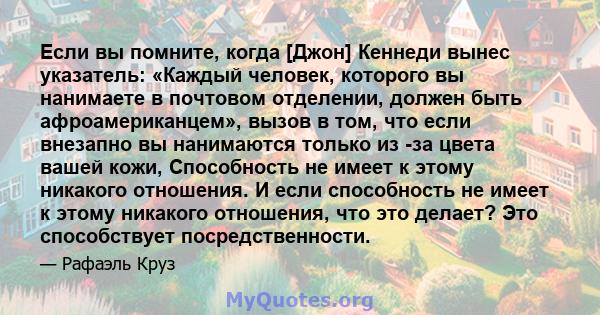 Если вы помните, когда [Джон] Кеннеди вынес указатель: «Каждый человек, которого вы нанимаете в почтовом отделении, должен быть афроамериканцем», вызов в том, что если внезапно вы нанимаются только из -за цвета вашей