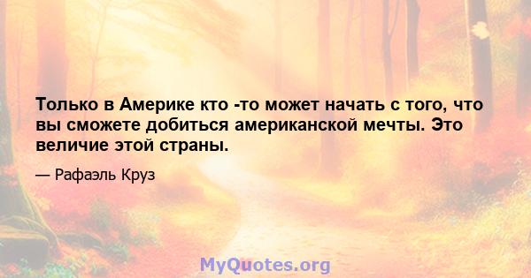 Только в Америке кто -то может начать с того, что вы сможете добиться американской мечты. Это величие этой страны.