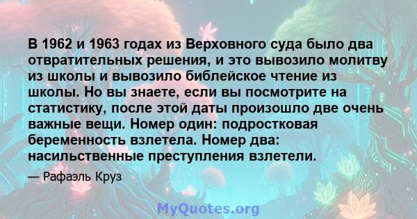 В 1962 и 1963 годах из Верховного суда было два отвратительных решения, и это вывозило молитву из школы и вывозило библейское чтение из школы. Но вы знаете, если вы посмотрите на статистику, после этой даты произошло