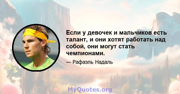 Если у девочек и мальчиков есть талант, и они хотят работать над собой, они могут стать чемпионами.