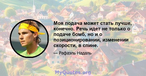 Моя подача может стать лучше, конечно. Речь идет не только о подаче бомб, но и о позиционировании, изменении скорости, в спине.