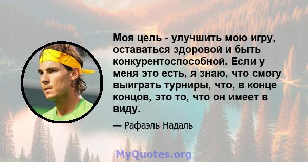 Моя цель - улучшить мою игру, оставаться здоровой и быть конкурентоспособной. Если у меня это есть, я знаю, что смогу выиграть турниры, что, в конце концов, это то, что он имеет в виду.