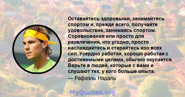 Оставайтесь здоровыми, занимайтесь спортом и, прежде всего, получайте удовольствие, занимаясь спортом. Соревнования или просто для развлечения, что угодно, просто наслаждайтесь и старайтесь изо всех сил. Усердно