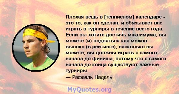 Плохая вещь в [теннисном] календаре - это то, как он сделан, и обязывает вас играть в турниры в течение всего года. Если вы хотите достичь максимума, вы можете (и) подняться как можно высоко (в рейтинге), насколько вы