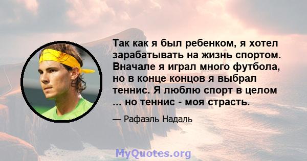 Так как я был ребенком, я хотел зарабатывать на жизнь спортом. Вначале я играл много футбола, но в конце концов я выбрал теннис. Я люблю спорт в целом ... но теннис - моя страсть.