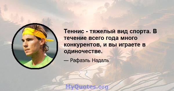 Теннис - тяжелый вид спорта. В течение всего года много конкурентов, и вы играете в одиночестве.