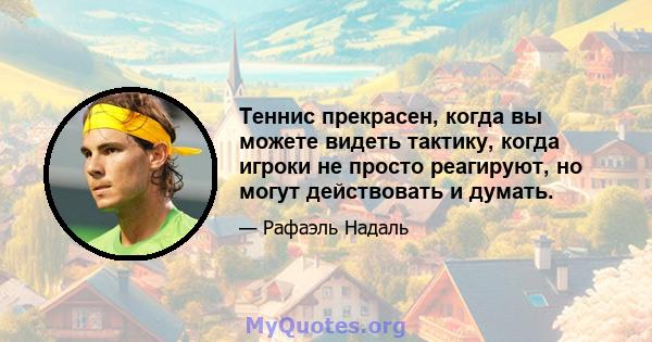 Теннис прекрасен, когда вы можете видеть тактику, когда игроки не просто реагируют, но могут действовать и думать.