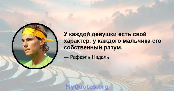 У каждой девушки есть свой характер, у каждого мальчика его собственный разум.