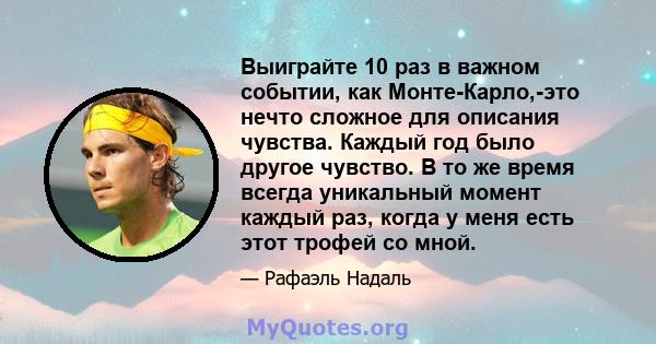 Выиграйте 10 раз в важном событии, как Монте-Карло,-это нечто сложное для описания чувства. Каждый год было другое чувство. В то же время всегда уникальный момент каждый раз, когда у меня есть этот трофей со мной.