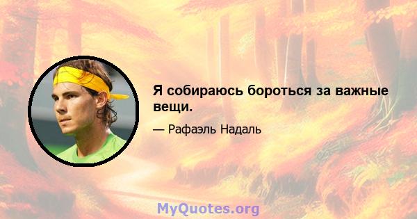 Я собираюсь бороться за важные вещи.