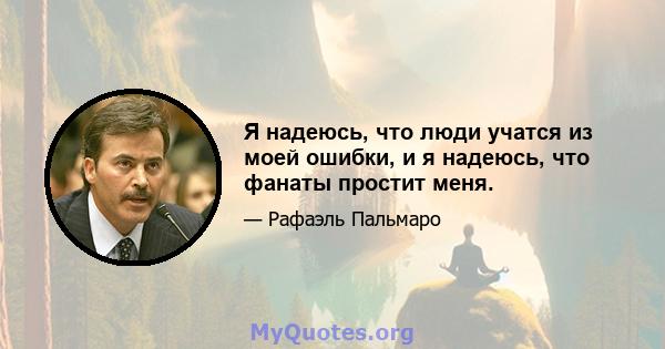 Я надеюсь, что люди учатся из моей ошибки, и я надеюсь, что фанаты простит меня.