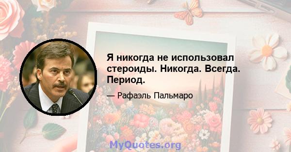 Я никогда не использовал стероиды. Никогда. Всегда. Период.