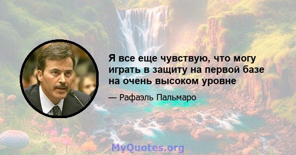 Я все еще чувствую, что могу играть в защиту на первой базе на очень высоком уровне