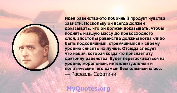 Идея равенства-это побочный продукт чувства зависти. Поскольку он всегда должен доказывать, что он должен доказывать, чтобы поднять низшую массу до превосходного слоя, апостолы равенства должны когда -либо быть