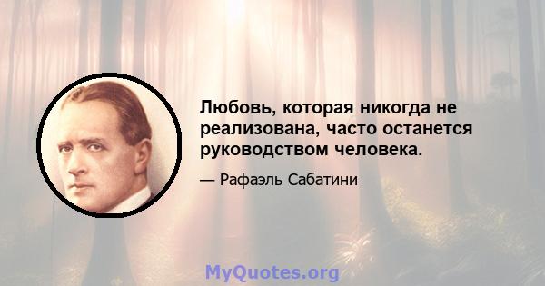 Любовь, которая никогда не реализована, часто останется руководством человека.