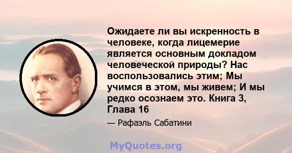 Ожидаете ли вы искренность в человеке, когда лицемерие является основным докладом человеческой природы? Нас воспользовались этим; Мы учимся в этом, мы живем; И мы редко осознаем это. Книга 3, Глава 16