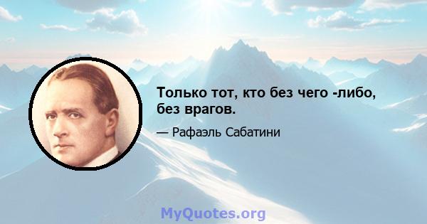 Только тот, кто без чего -либо, без врагов.