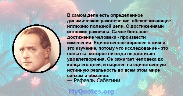 В самом деле есть определенное динамическое развлечение, обеспечивающее иллюзию полезной цели. С достижениями иллюзия развеяна. Самое большое достижение человека - произвести изменения. Единственное хорошее в жизни -