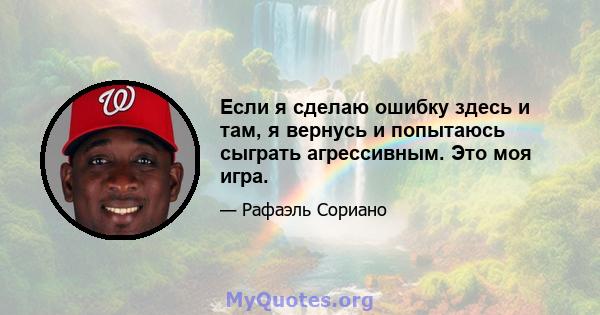 Если я сделаю ошибку здесь и там, я вернусь и попытаюсь сыграть агрессивным. Это моя игра.