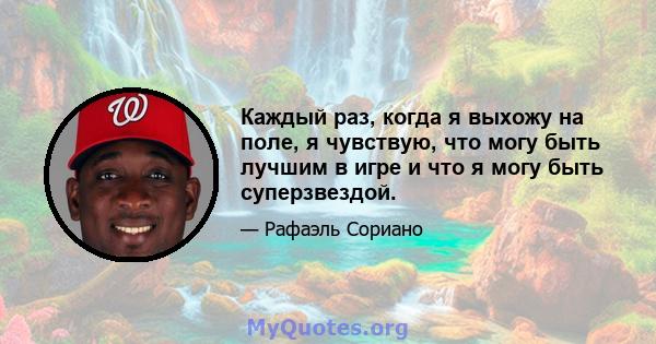 Каждый раз, когда я выхожу на поле, я чувствую, что могу быть лучшим в игре и что я могу быть суперзвездой.