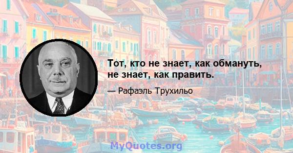 Тот, кто не знает, как обмануть, не знает, как править.