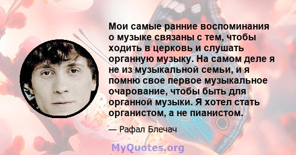 Мои самые ранние воспоминания о музыке связаны с тем, чтобы ходить в церковь и слушать органную музыку. На самом деле я не из музыкальной семьи, и я помню свое первое музыкальное очарование, чтобы быть для органной