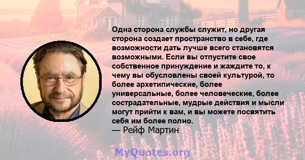 Одна сторона службы служит, но другая сторона создает пространство в себе, где возможности дать лучше всего становятся возможными. Если вы отпустите свое собственное принуждение и жаждите то, к чему вы обусловлены своей 