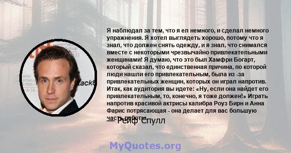 Я наблюдал за тем, что я ел немного, и сделал немного упражнения. Я хотел выглядеть хорошо, потому что я знал, что должен снять одежду, и я знал, что снимался вместе с некоторыми чрезвычайно привлекательными женщинами!