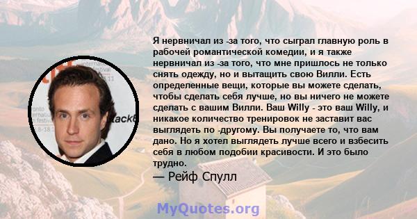 Я нервничал из -за того, что сыграл главную роль в рабочей романтической комедии, и я также нервничал из -за того, что мне пришлось не только снять одежду, но и вытащить свою Вилли. Есть определенные вещи, которые вы