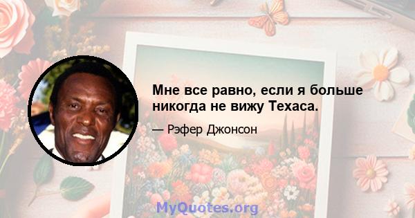 Мне все равно, если я больше никогда не вижу Техаса.