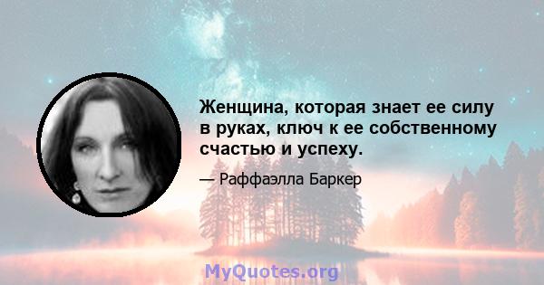 Женщина, которая знает ее силу в руках, ключ к ее собственному счастью и успеху.