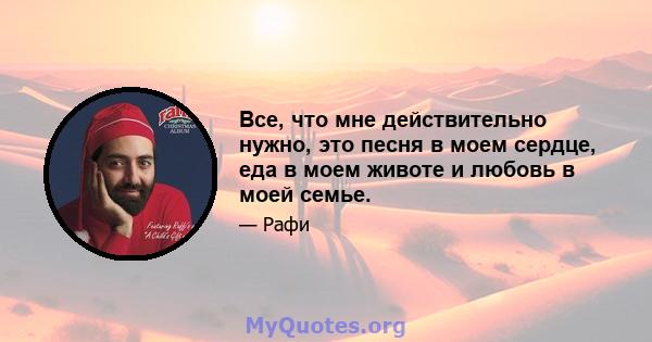 Все, что мне действительно нужно, это песня в моем сердце, еда в моем животе и любовь в моей семье.