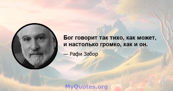 Бог говорит так тихо, как может, и настолько громко, как и он.