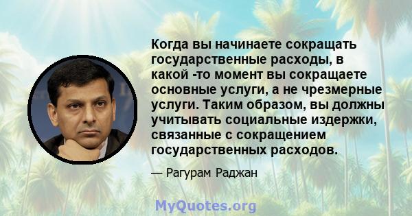 Когда вы начинаете сокращать государственные расходы, в какой -то момент вы сокращаете основные услуги, а не чрезмерные услуги. Таким образом, вы должны учитывать социальные издержки, связанные с сокращением