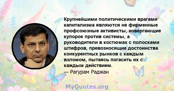 Крупнейшими политическими врагами капитализма являются не фирменные профсоюзные активисты, извергающие купорок против системы, а руководители в костюмах с полосками штифров, превозносящие достоинства конкурентных рынков 