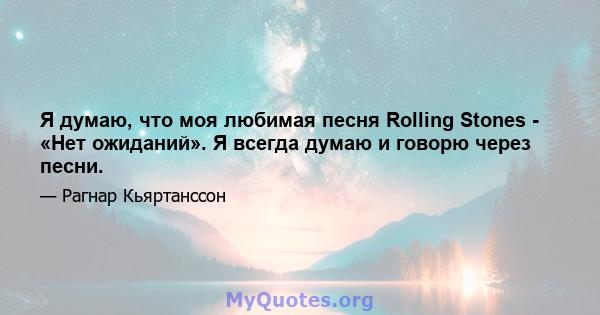 Я думаю, что моя любимая песня Rolling Stones - «Нет ожиданий». Я всегда думаю и говорю через песни.