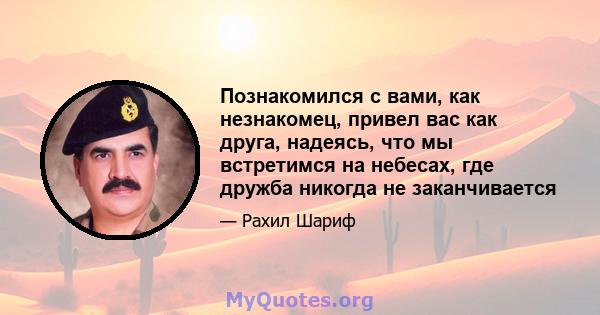 Познакомился с вами, как незнакомец, привел вас как друга, надеясь, что мы встретимся на небесах, где дружба никогда не заканчивается