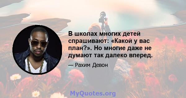 В школах многих детей спрашивают: «Какой у вас план?». Но многие даже не думают так далеко вперед.