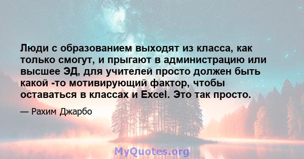 Люди с образованием выходят из класса, как только смогут, и прыгают в администрацию или высшее ЭД, для учителей просто должен быть какой -то мотивирующий фактор, чтобы оставаться в классах и Excel. Это так просто.