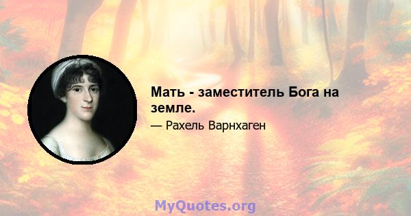 Мать - заместитель Бога на земле.