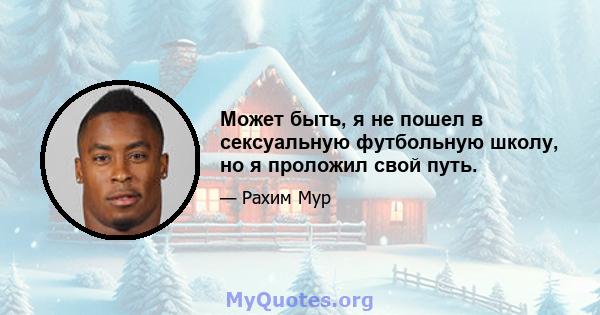 Может быть, я не пошел в сексуальную футбольную школу, но я проложил свой путь.