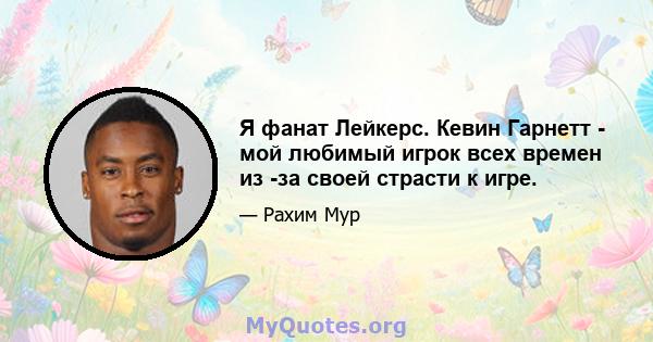 Я фанат Лейкерс. Кевин Гарнетт - мой любимый игрок всех времен из -за своей страсти к игре.