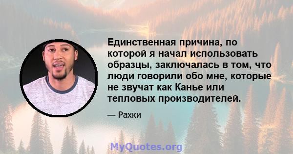 Единственная причина, по которой я начал использовать образцы, заключалась в том, что люди говорили обо мне, которые не звучат как Канье или тепловых производителей.